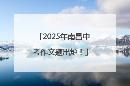 2025年南昌中考作文题出炉！